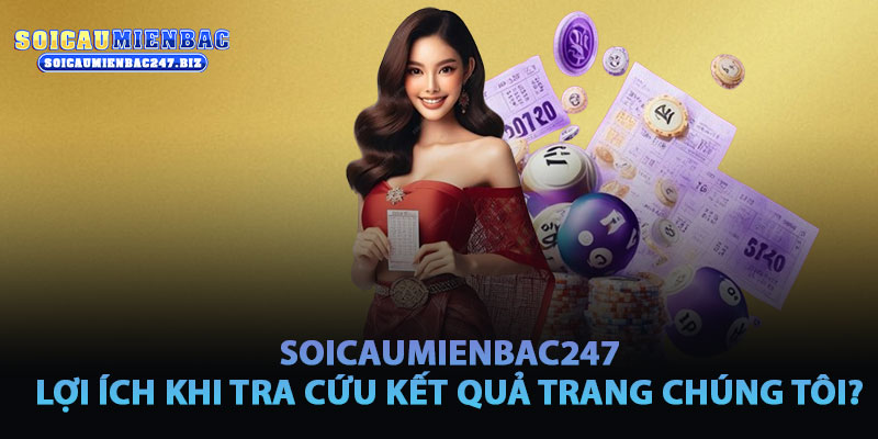 Lợi Ích Khi Tra Cứu Kết Quả Xổ Số Tại Soicaumienbac247