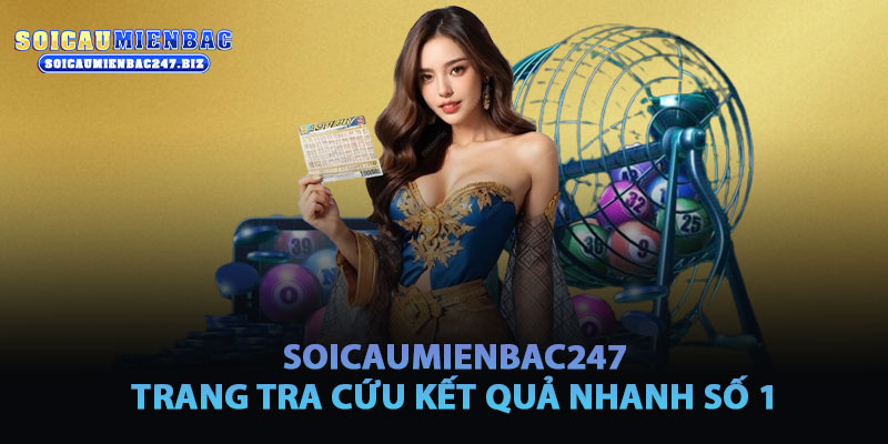 Soicaumienbac247 – Trang Tra Cứu Kết Quả Xổ Số Uy Tín Số 1 Miền Bắc