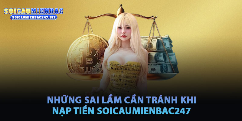 Những Sai Lầm Cần Tránh Khi Nạp Tiền Soicau247